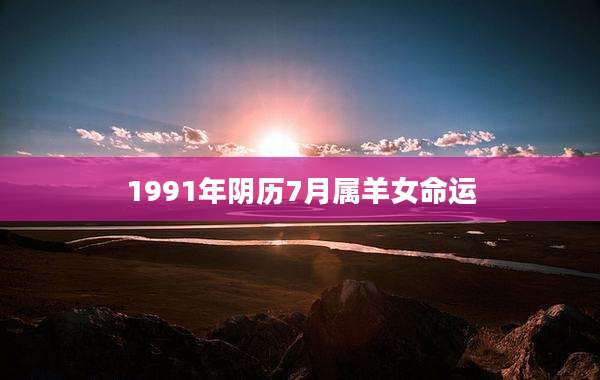 1991年阴历7月属羊女命运