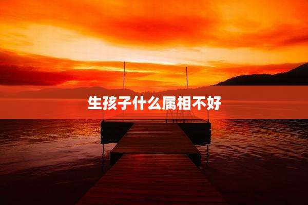 生孩子什么属相不好