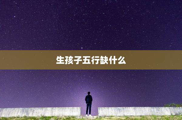 生孩子五行缺什么