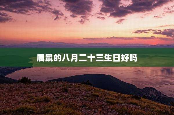 属鼠的八月二十三生日好吗