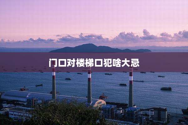 门口对楼梯口犯啥大忌