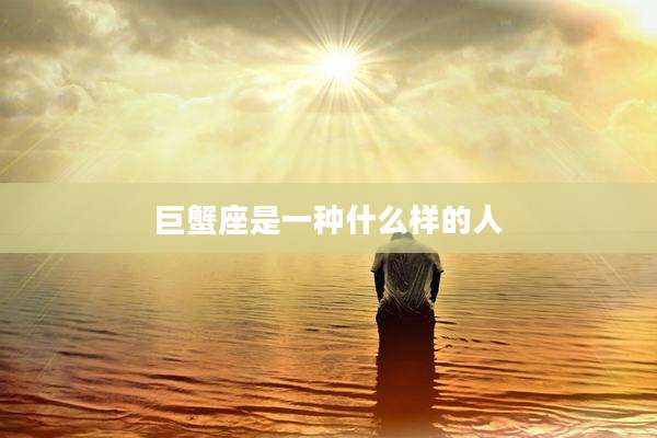 巨蟹座是一种什么样的人