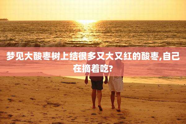 梦见大酸枣树上结很多又大又红的酸枣,自己在摘着吃?