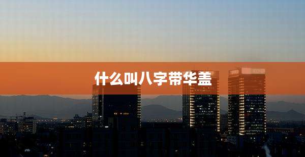 什么叫八字带华盖