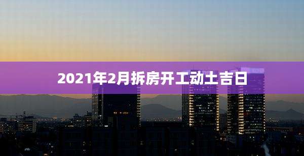 2021年2月拆房开工动土吉日