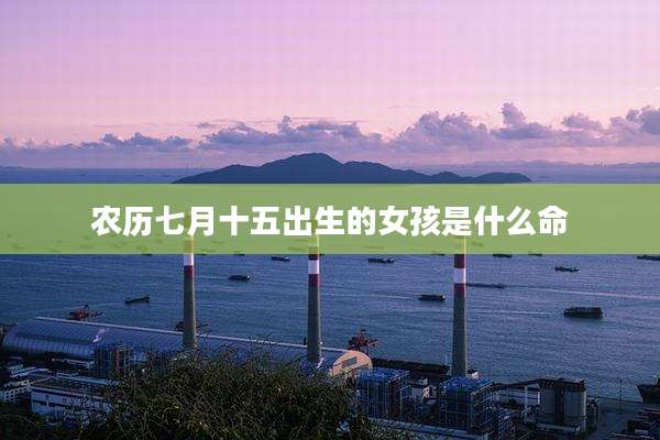 农历七月十五出生的女孩是什么命