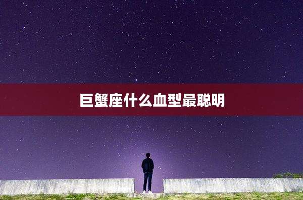 巨蟹座什么血型最聪明