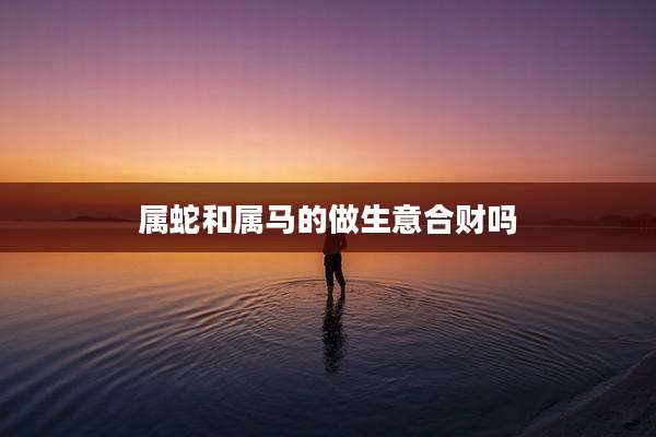 属蛇和属马的做生意合财吗