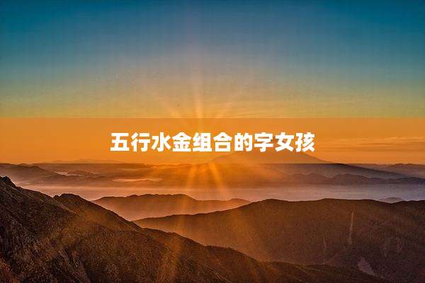五行水金组合的字女孩