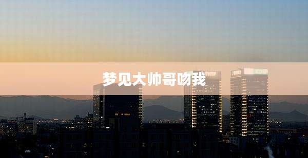 梦见大帅哥吻我