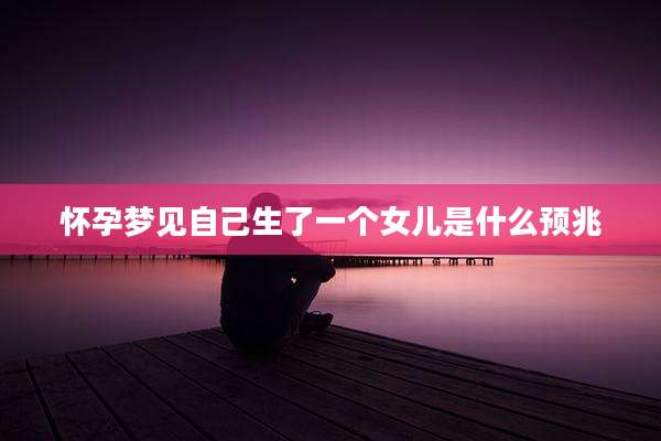 怀孕梦见自己生了一个女儿是什么预兆