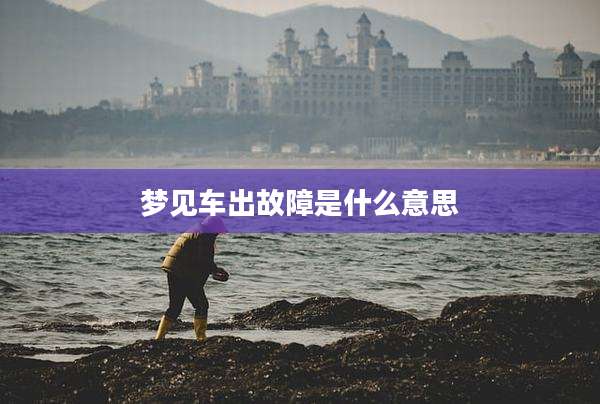 梦见车出故障是什么意思