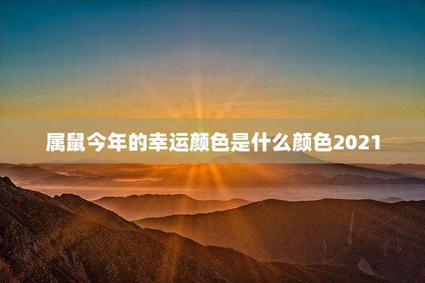属鼠今年的幸运颜色是什么颜色2021
