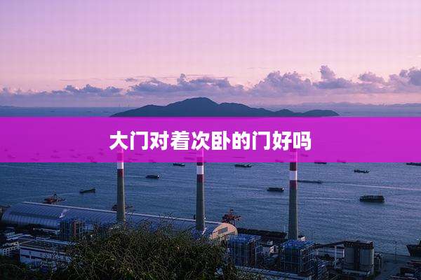 大门对着次卧的门好吗