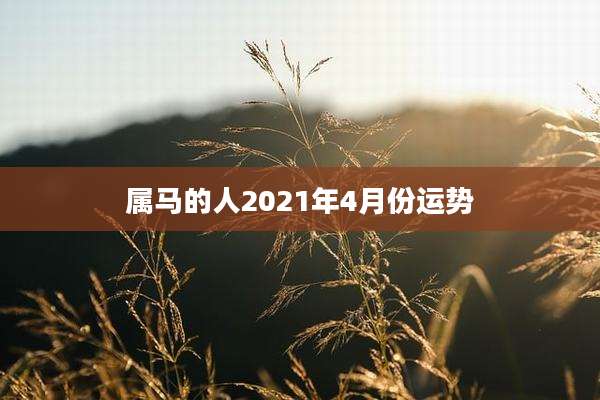 属马的人2021年4月份运势