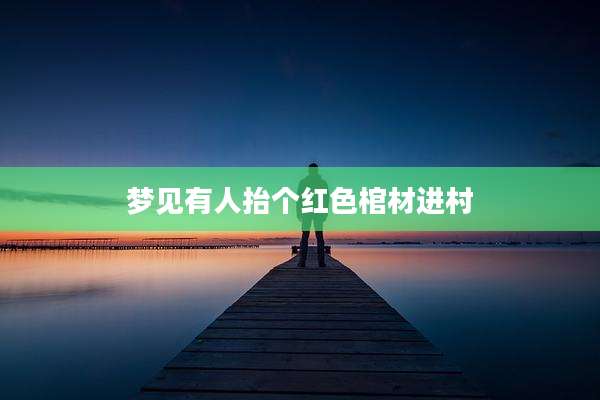 梦见有人抬个红色棺材进村