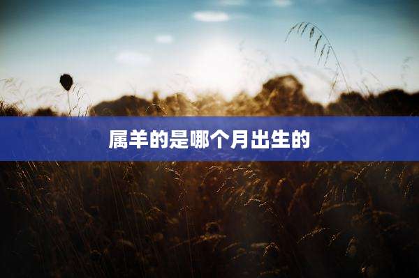 属羊的是哪个月出生的