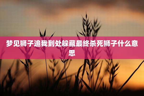 梦见狮子追我到处躲藏最终杀死狮子什么意思