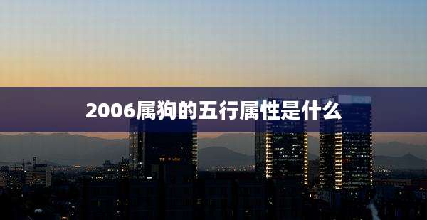 2006属狗的五行属性是什么