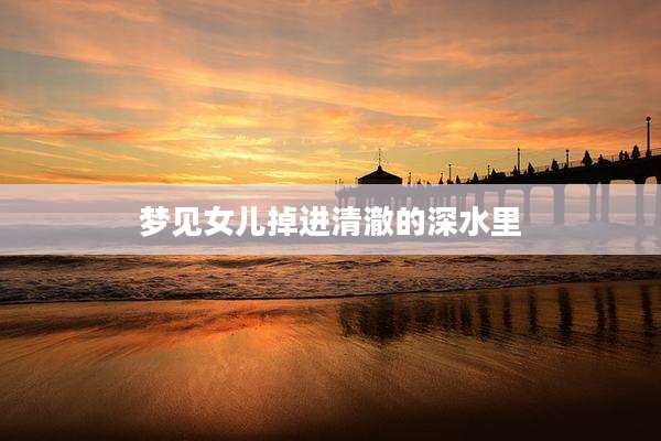 梦见女儿掉进清澈的深水里