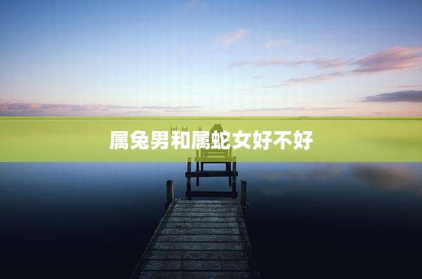 属兔男和属蛇女好不好