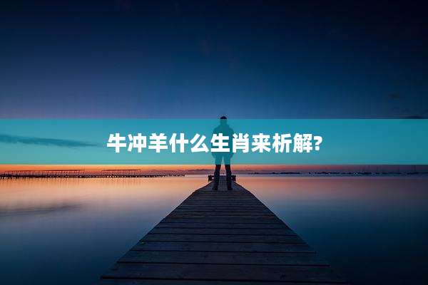 牛冲羊什么生肖来析解?