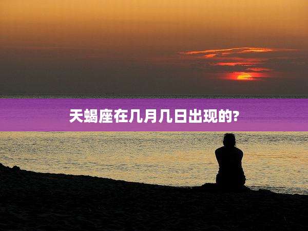 天蝎座在几月几日出现的?