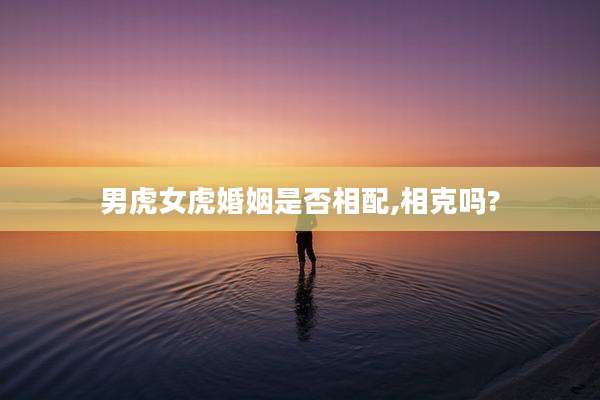男虎女虎婚姻是否相配,相克吗?