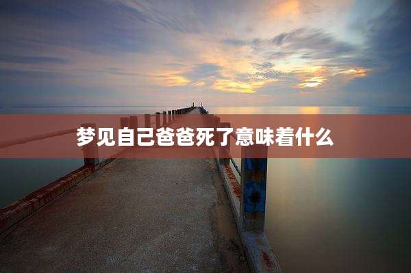 梦见自己爸爸死了意味着什么