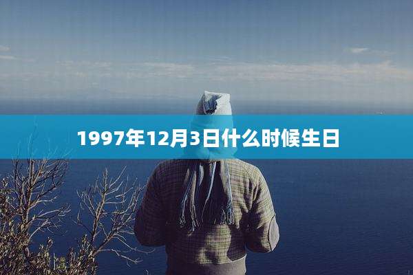 1997年12月3日什么时候生日