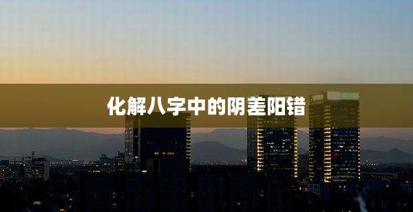 化解八字中的阴差阳错