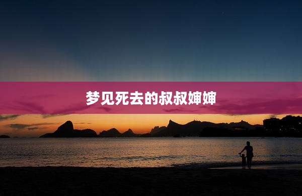 梦见死去的叔叔婶婶
