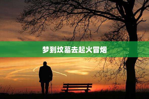 梦到坟墓去起火冒烟