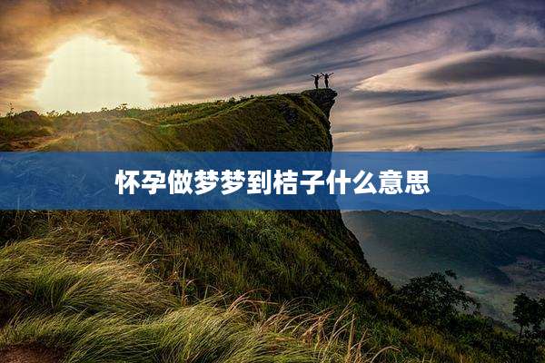 怀孕做梦梦到桔子什么意思