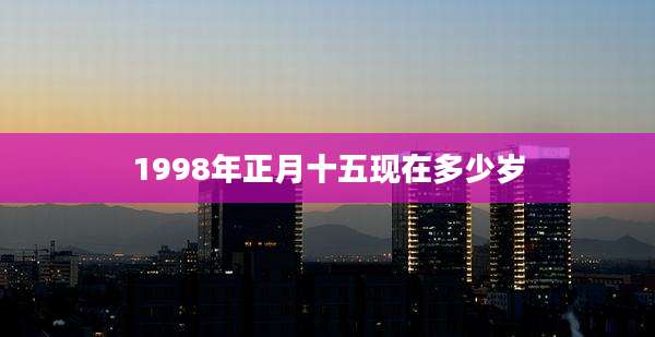1998年正月十五现在多少岁