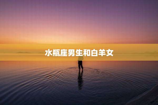 水瓶座男生和白羊女