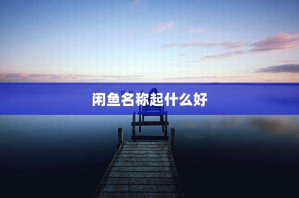 闲鱼名称起什么好