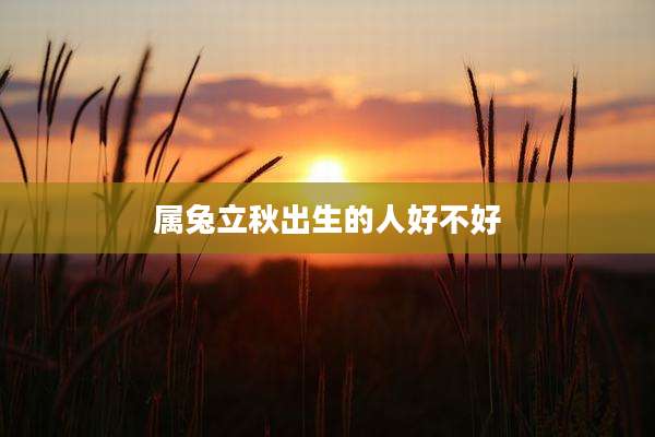 属兔立秋出生的人好不好