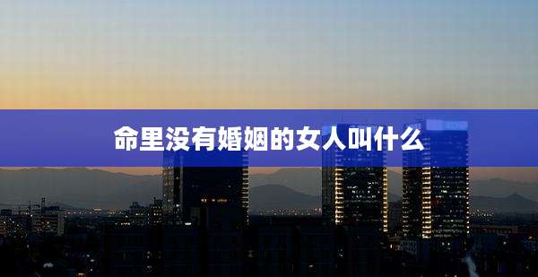 命里没有婚姻的女人叫什么