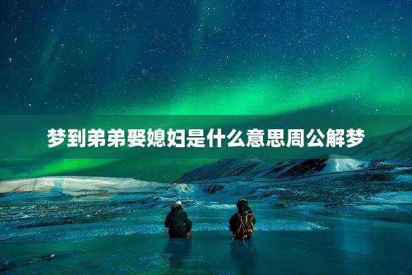 梦到弟弟娶媳妇是什么意思周公解梦