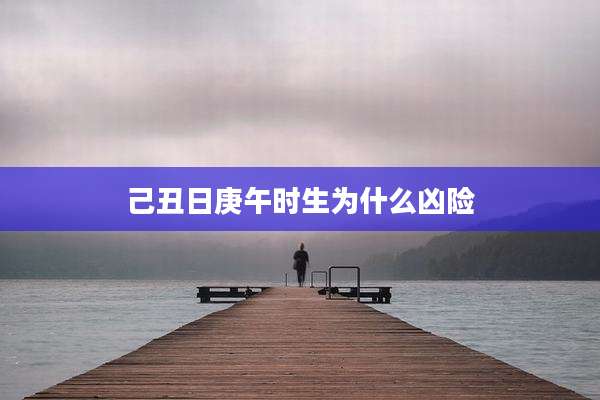 己丑日庚午时生为什么凶险
