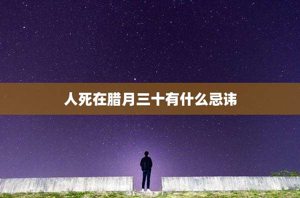 人死在腊月三十有什么忌讳