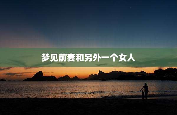 梦见前妻和另外一个女人
