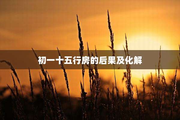 初一十五行房的后果及化解