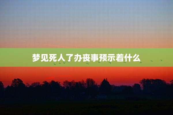 梦见死人了办丧事预示着什么