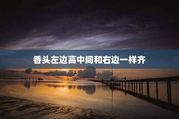 香头左边高中间和右边一样齐