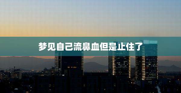 梦见自己流鼻血但是止住了