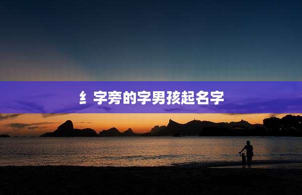 纟字旁的字男孩起名字