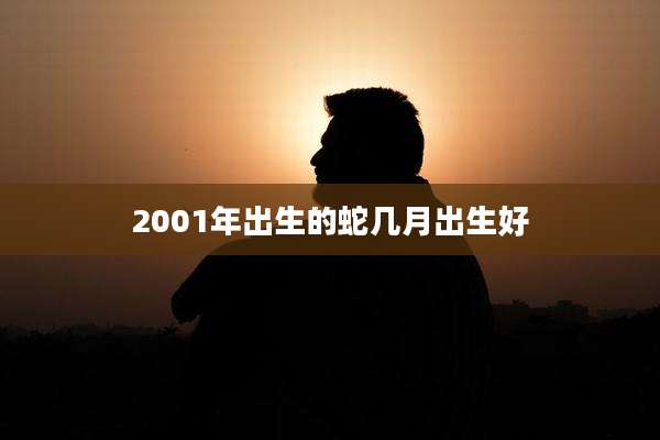 2001年出生的蛇几月出生好