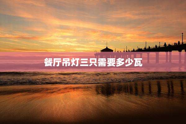 餐厅吊灯三只需要多少瓦